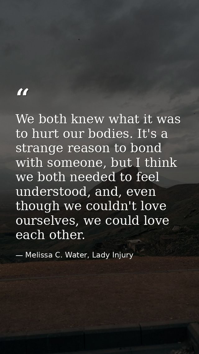 We both knew what it was to hurt our bodies. It's a strange reason to bond with someone, but I think we both needed to f — Melissa C. Water, Lady Injury