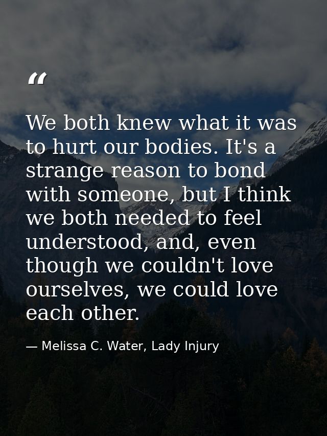 We both knew what it was to hurt our bodies. It's a strange reason to bond with someone, but I think we both needed to f — Melissa C. Water, Lady Injury