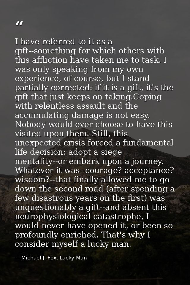 I have referred to it as a gift--something for which others with this affliction have taken me to task. I was only speak — Michael J. Fox, Lucky Man
