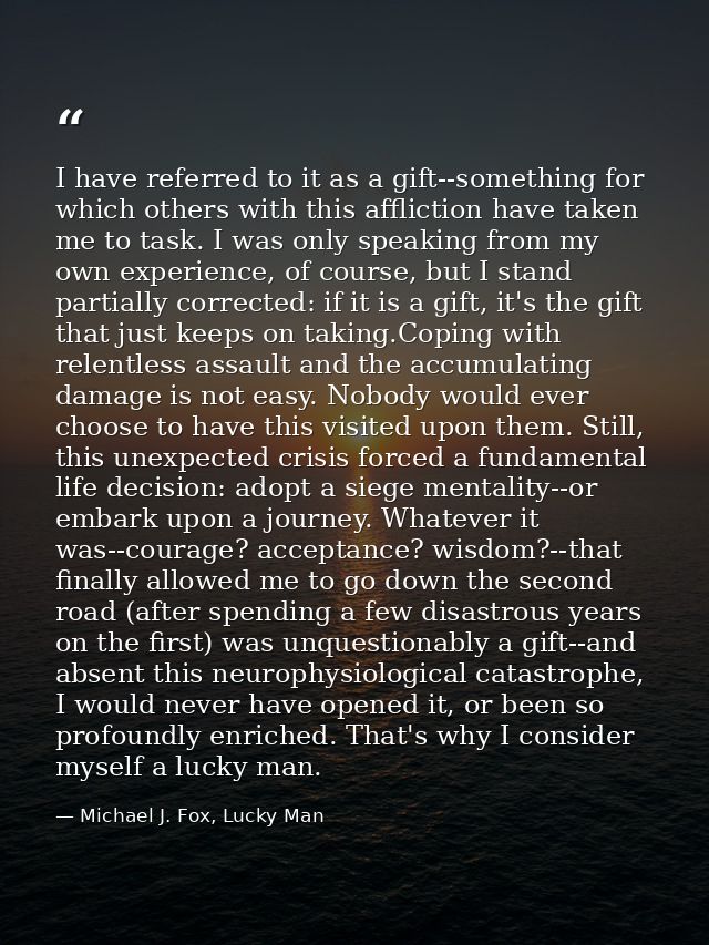 I have referred to it as a gift--something for which others with this affliction have taken me to task. I was only speak — Michael J. Fox, Lucky Man
