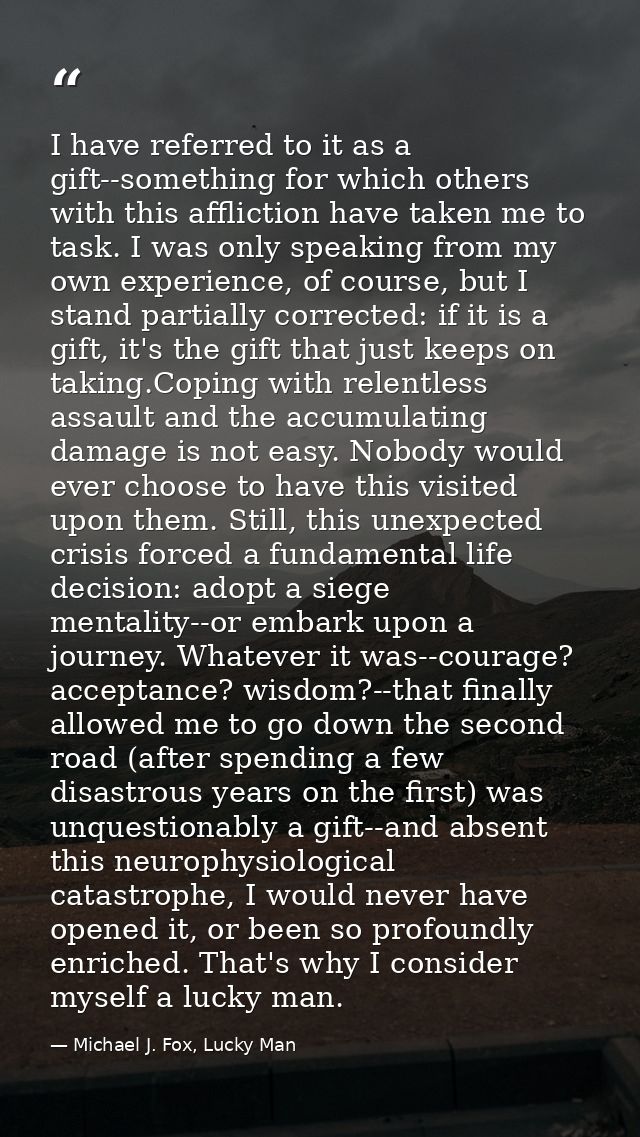 I have referred to it as a gift--something for which others with this affliction have taken me to task. I was only speak — Michael J. Fox, Lucky Man