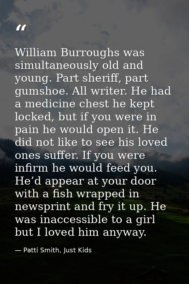 William Burroughs was simultaneously old and young. Part sheriff, part gumshoe. All writer. He had a medicine chest he k — Patti Smith, Just Kids