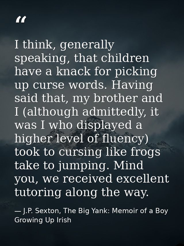 I think, generally speaking, that children have a knack for picking up curse words. Having said that, my brother and I ( — J.P. Sexton, The Big Yank: Memoir of a Boy Growing Up Irish
