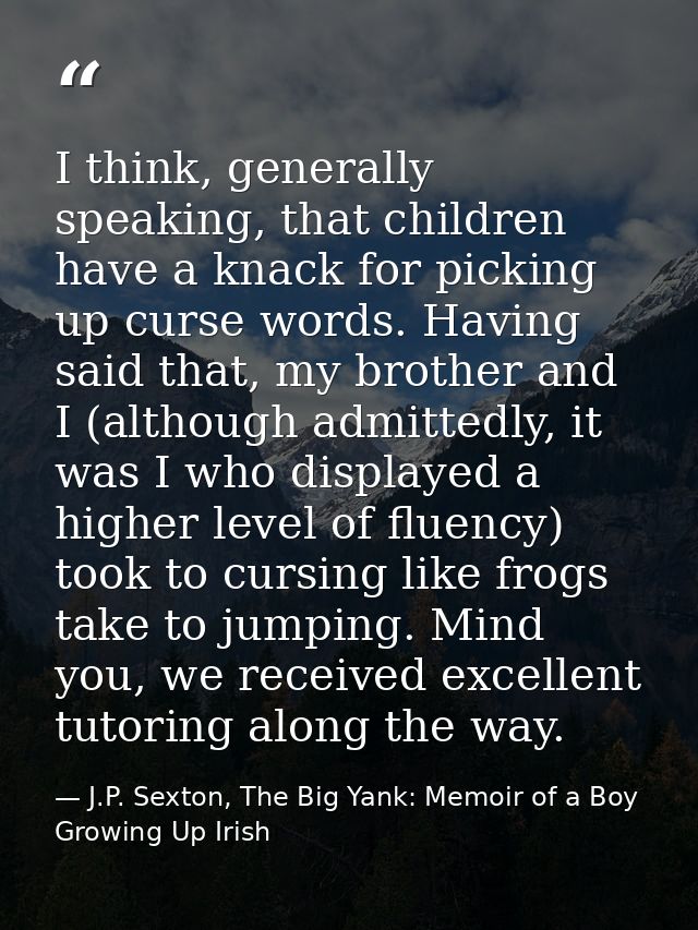 I think, generally speaking, that children have a knack for picking up curse words. Having said that, my brother and I ( — J.P. Sexton, The Big Yank: Memoir of a Boy Growing Up Irish