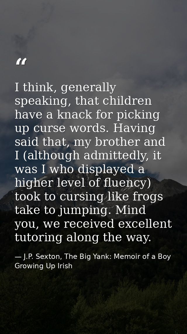 I think, generally speaking, that children have a knack for picking up curse words. Having said that, my brother and I ( — J.P. Sexton, The Big Yank: Memoir of a Boy Growing Up Irish