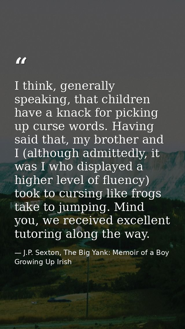 I think, generally speaking, that children have a knack for picking up curse words. Having said that, my brother and I ( — J.P. Sexton, The Big Yank: Memoir of a Boy Growing Up Irish