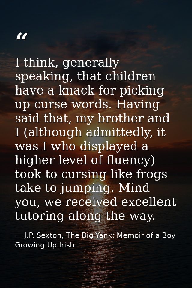 I think, generally speaking, that children have a knack for picking up curse words. Having said that, my brother and I ( — J.P. Sexton, The Big Yank: Memoir of a Boy Growing Up Irish