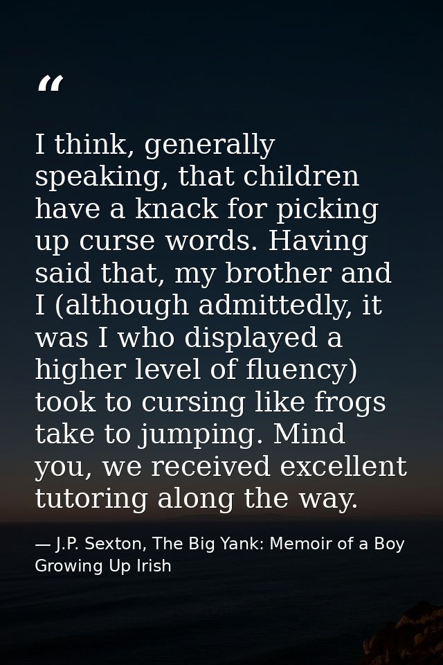I think, generally speaking, that children have a knack for picking up curse words. Having said that, my brother and I ( — J.P. Sexton, The Big Yank: Memoir of a Boy Growing Up Irish