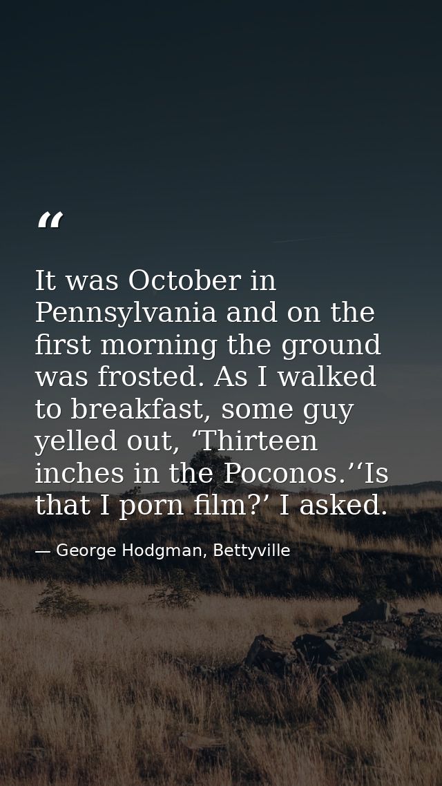 It was October in Pennsylvania and on the first morning the ground was frosted. As I walked to breakfast, some guy yelle — George Hodgman, Bettyville