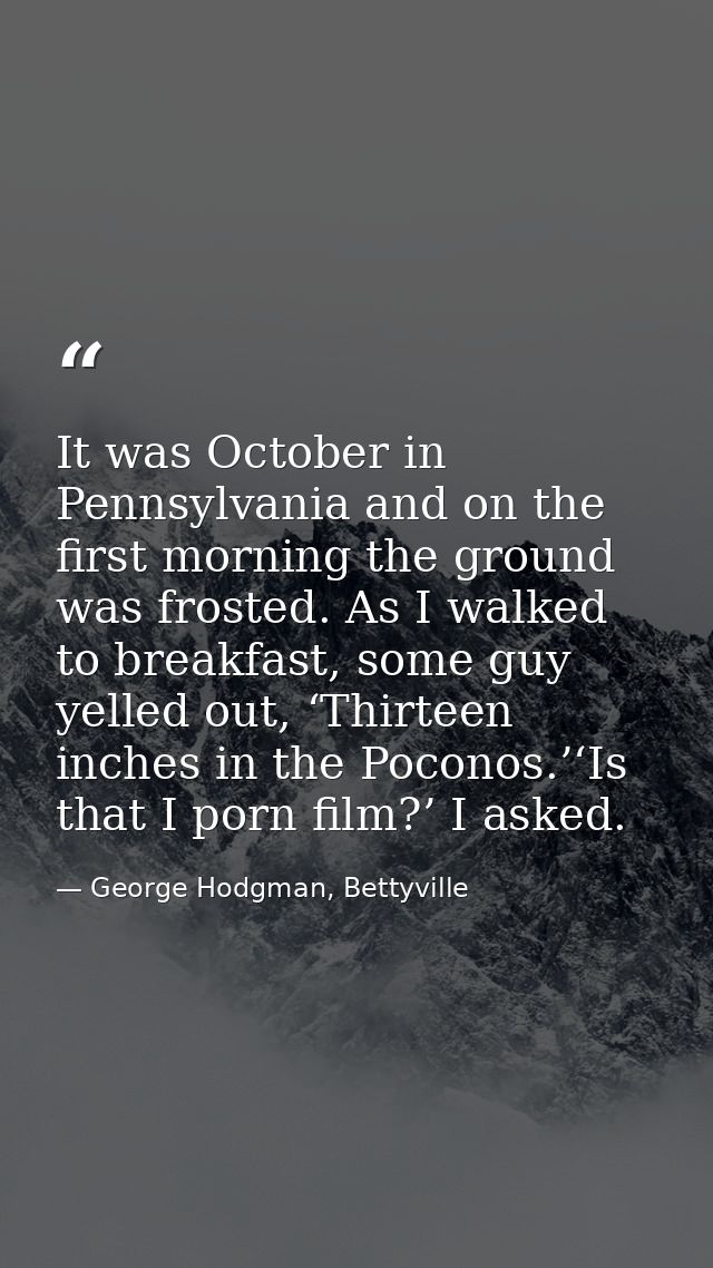 It was October in Pennsylvania and on the first morning the ground was frosted. As I walked to breakfast, some guy yelle — George Hodgman, Bettyville