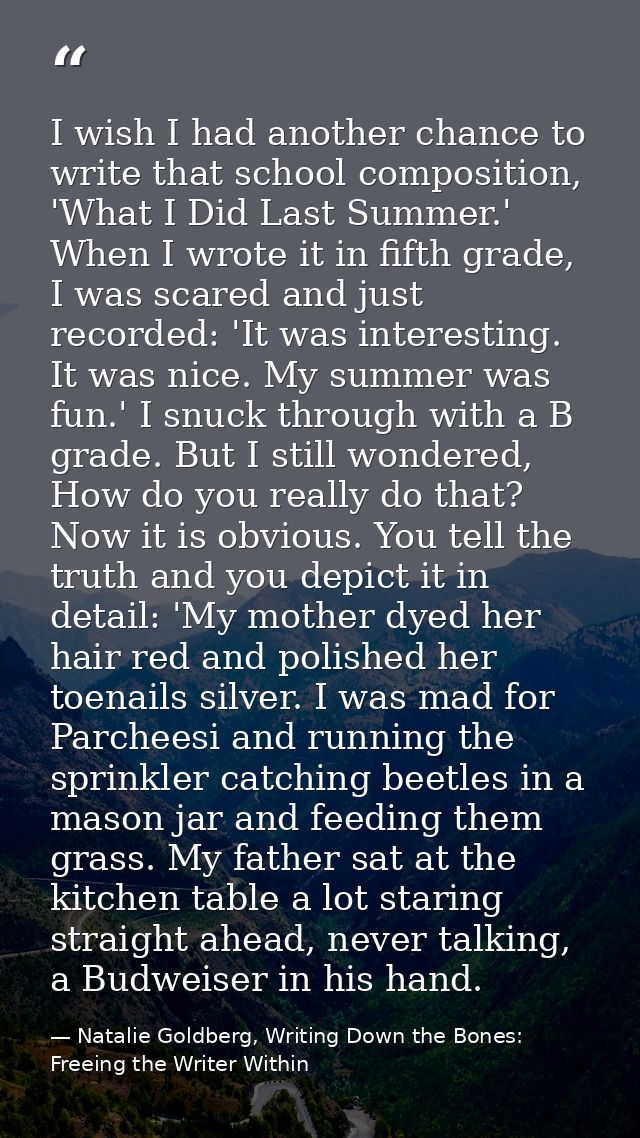 I wish I had another chance to write that school composition, 'What I Did Last Summer.' When I wrote it in fifth grade,  — Natalie Goldberg, Writing Down the Bones: Freeing the Writer Within
