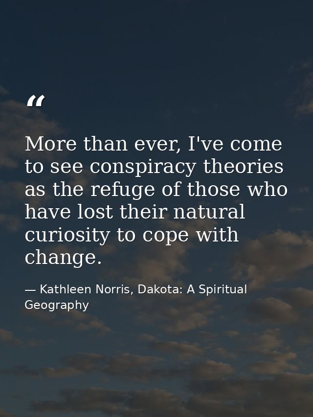 More than ever, I've come to see conspiracy theories as the refuge of those who have lost their natural curiosity to cop — Kathleen Norris, Dakota: A Spiritual Geography