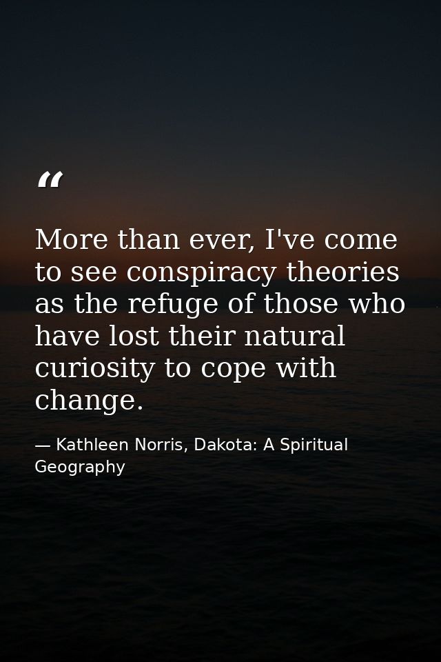 More than ever, I've come to see conspiracy theories as the refuge of those who have lost their natural curiosity to cop — Kathleen Norris, Dakota: A Spiritual Geography