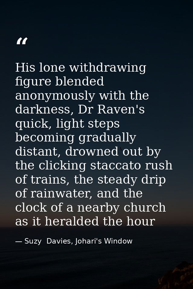 His lone withdrawing figure blended anonymously with the darkness, Dr Raven's quick, light steps becoming gradually dist — Suzy  Davies, Johari's Window