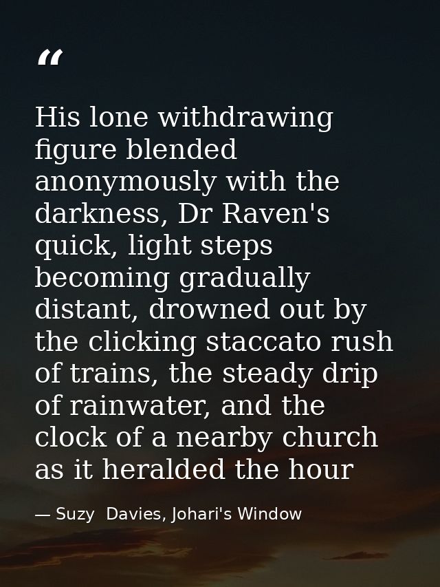 His lone withdrawing figure blended anonymously with the darkness, Dr Raven's quick, light steps becoming gradually dist — Suzy  Davies, Johari's Window