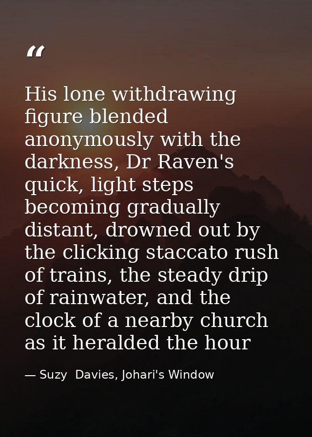 His lone withdrawing figure blended anonymously with the darkness, Dr Raven's quick, light steps becoming gradually dist — Suzy  Davies, Johari's Window