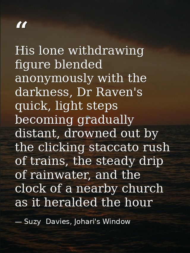 His lone withdrawing figure blended anonymously with the darkness, Dr Raven's quick, light steps becoming gradually dist — Suzy  Davies, Johari's Window