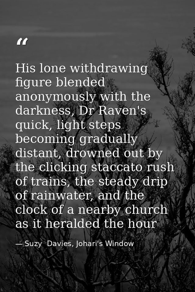 His lone withdrawing figure blended anonymously with the darkness, Dr Raven's quick, light steps becoming gradually dist — Suzy  Davies, Johari's Window