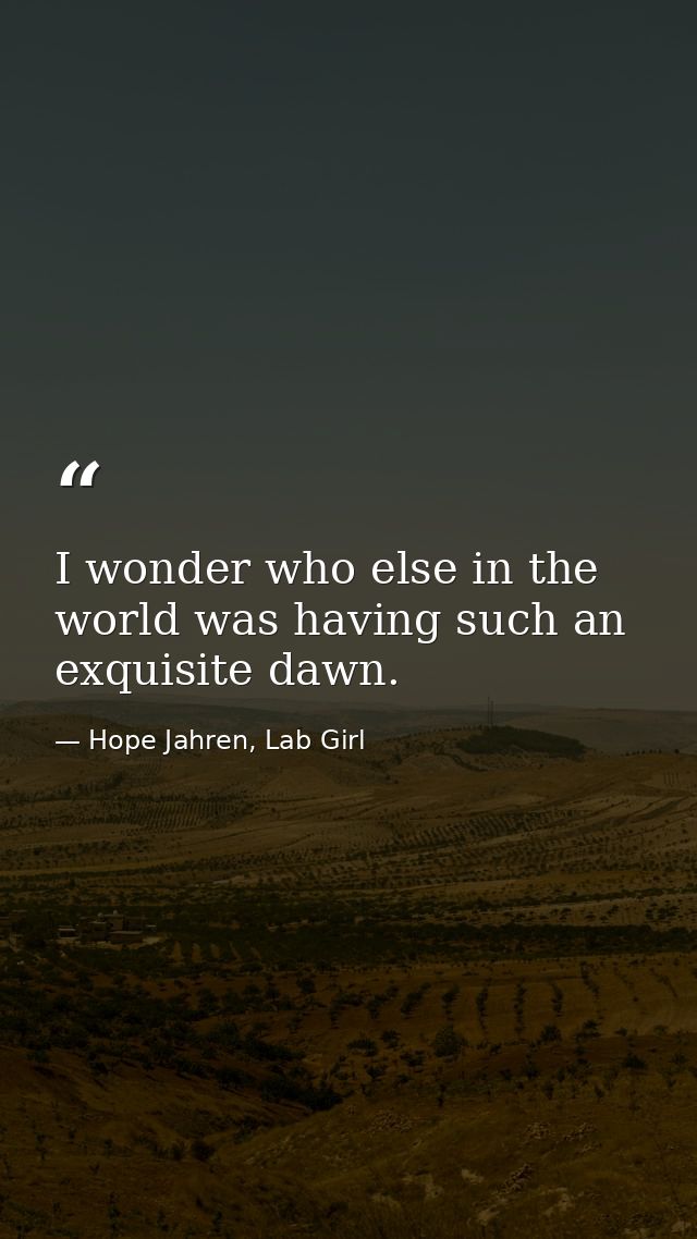 I wonder who else in the world was having such an exquisite dawn. — Hope Jahren, Lab Girl