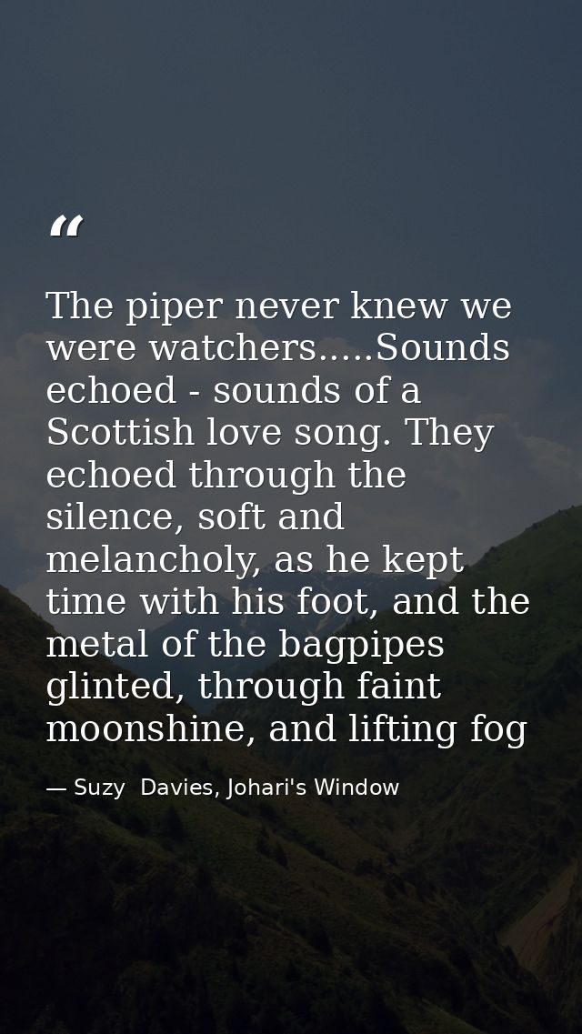 The piper never knew we were watchers.....Sounds echoed - sounds of a Scottish love song. They echoed through the silenc — Suzy  Davies, Johari's Window
