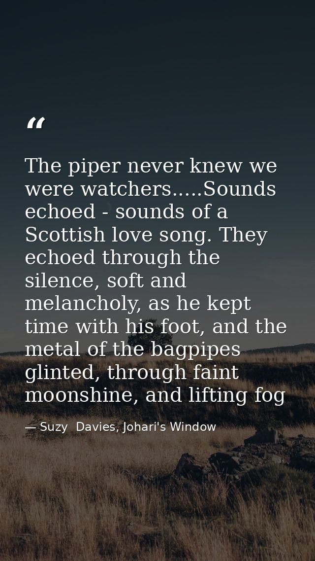 The piper never knew we were watchers.....Sounds echoed - sounds of a Scottish love song. They echoed through the silenc — Suzy  Davies, Johari's Window