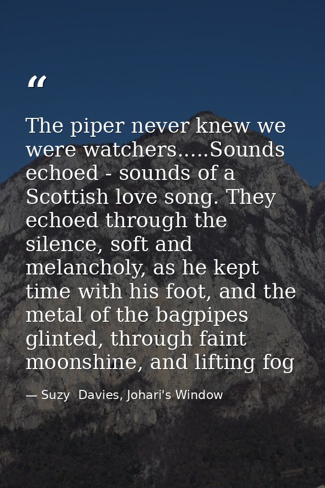 The piper never knew we were watchers.....Sounds echoed - sounds of a Scottish love song. They echoed through the silenc — Suzy  Davies, Johari's Window