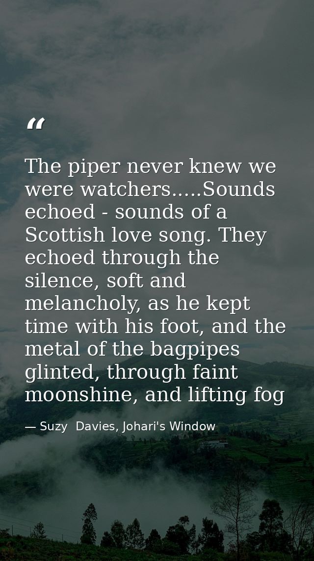 The piper never knew we were watchers.....Sounds echoed - sounds of a Scottish love song. They echoed through the silenc — Suzy  Davies, Johari's Window