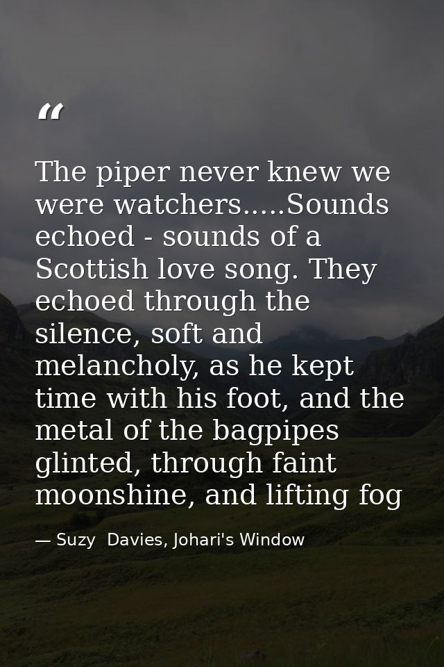 The piper never knew we were watchers.....Sounds echoed - sounds of a Scottish love song. They echoed through the silenc — Suzy  Davies, Johari's Window