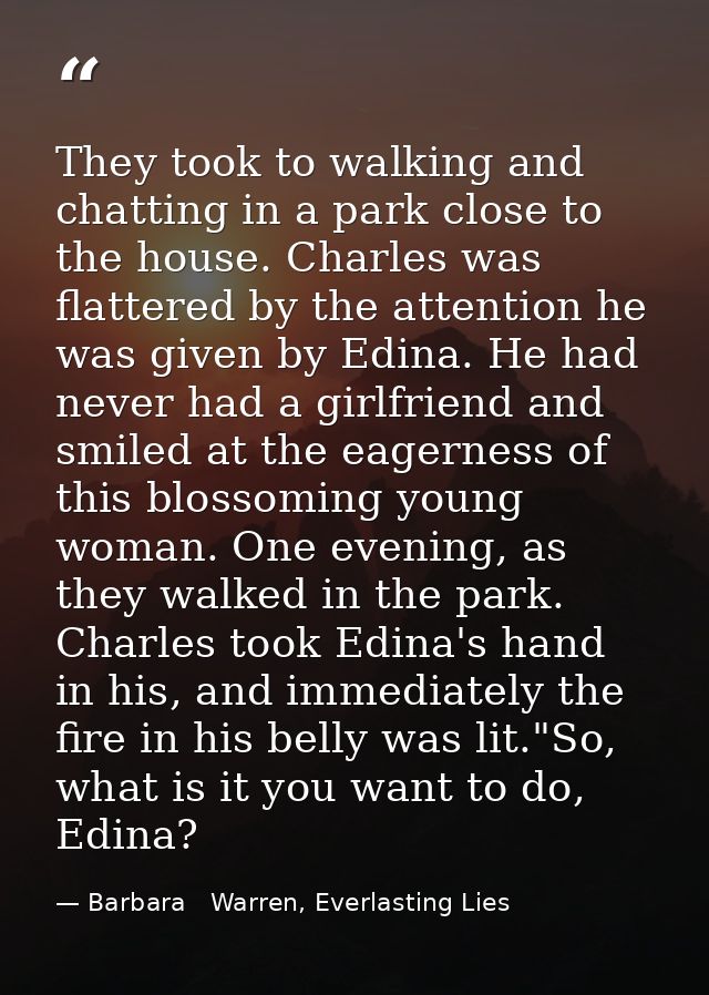 They took to walking and chatting in a park close to the house. Charles was flattered by the attention he was given by E — Barbara   Warren, Everlasting Lies