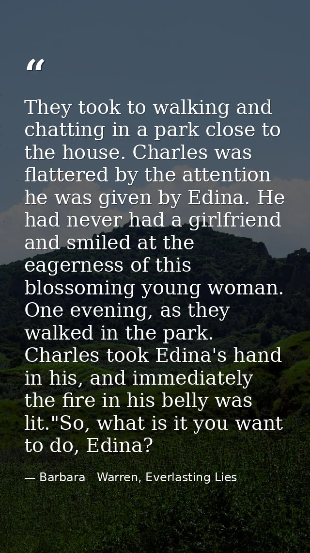 They took to walking and chatting in a park close to the house. Charles was flattered by the attention he was given by E — Barbara   Warren, Everlasting Lies