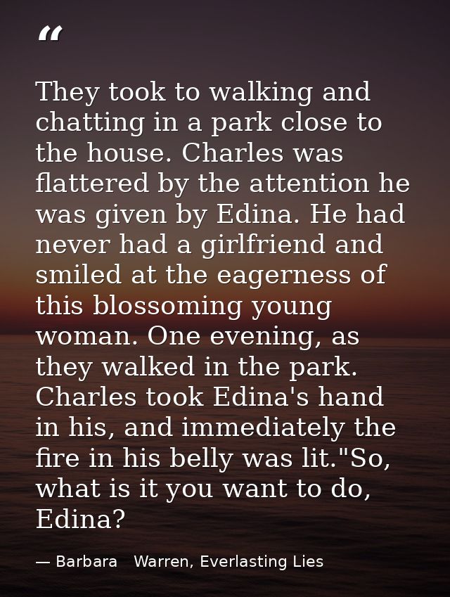 They took to walking and chatting in a park close to the house. Charles was flattered by the attention he was given by E — Barbara   Warren, Everlasting Lies