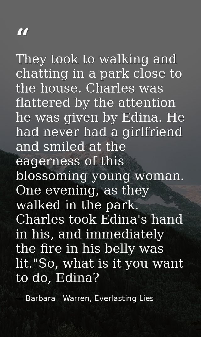 They took to walking and chatting in a park close to the house. Charles was flattered by the attention he was given by E — Barbara   Warren, Everlasting Lies