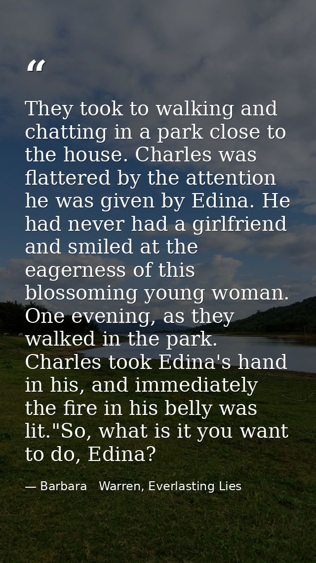 They took to walking and chatting in a park close to the house. Charles was flattered by the attention he was given by E — Barbara   Warren, Everlasting Lies