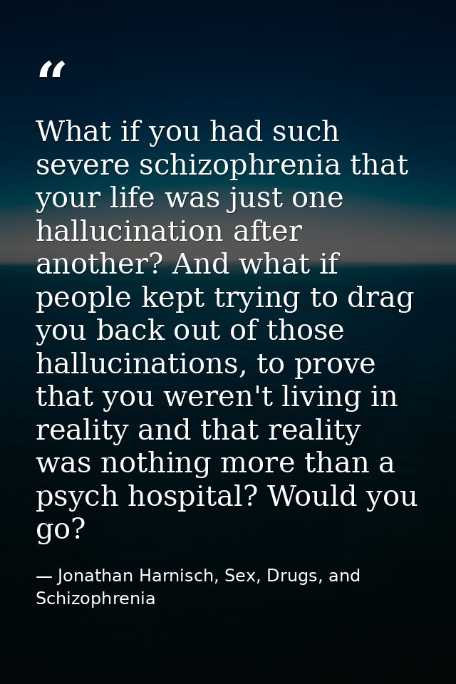 What if you had such severe schizophrenia that your life was just one hallucination after another? And what if people ke — Jonathan Harnisch, Sex, Drugs, and Schizophrenia