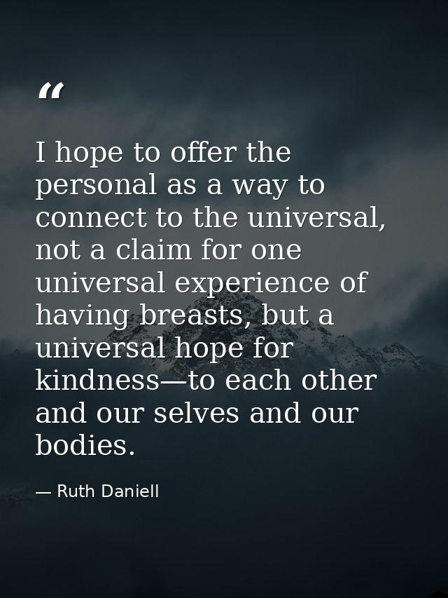 I hope to offer the personal as a way to connect to the universal, not a claim for one universal experience of having br — Ruth Daniell