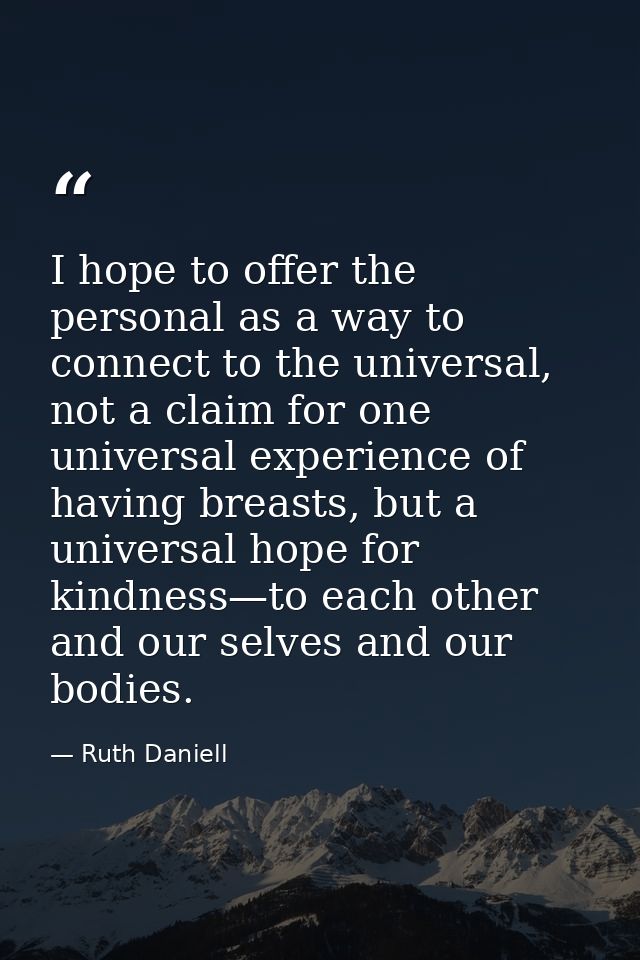 I hope to offer the personal as a way to connect to the universal, not a claim for one universal experience of having br — Ruth Daniell