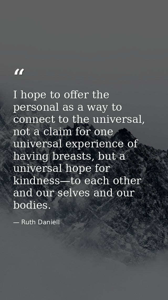 I hope to offer the personal as a way to connect to the universal, not a claim for one universal experience of having br — Ruth Daniell