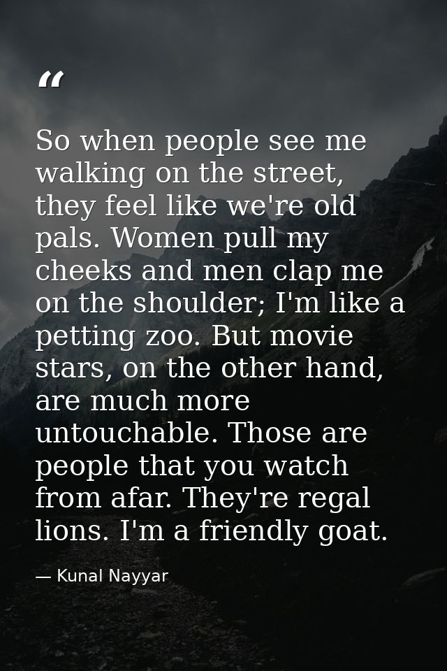 So when people see me walking on the street, they feel like we're old pals. Women pull my cheeks and men clap me on the  — Kunal Nayyar