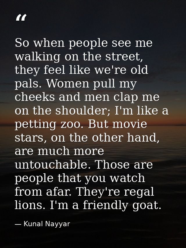 So when people see me walking on the street, they feel like we're old pals. Women pull my cheeks and men clap me on the  — Kunal Nayyar