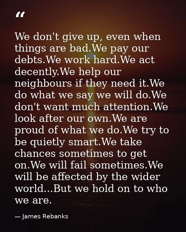 We don't give up, even when things are bad.We pay our debts.We work hard.We act decently.We help our neighbours if they  — James Rebanks
