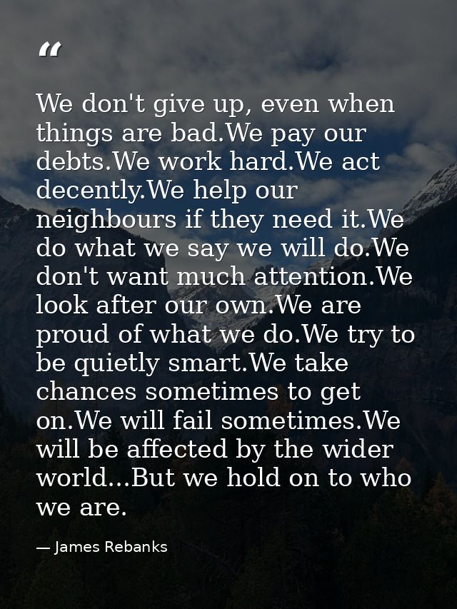We don't give up, even when things are bad.We pay our debts.We work hard.We act decently.We help our neighbours if they  — James Rebanks