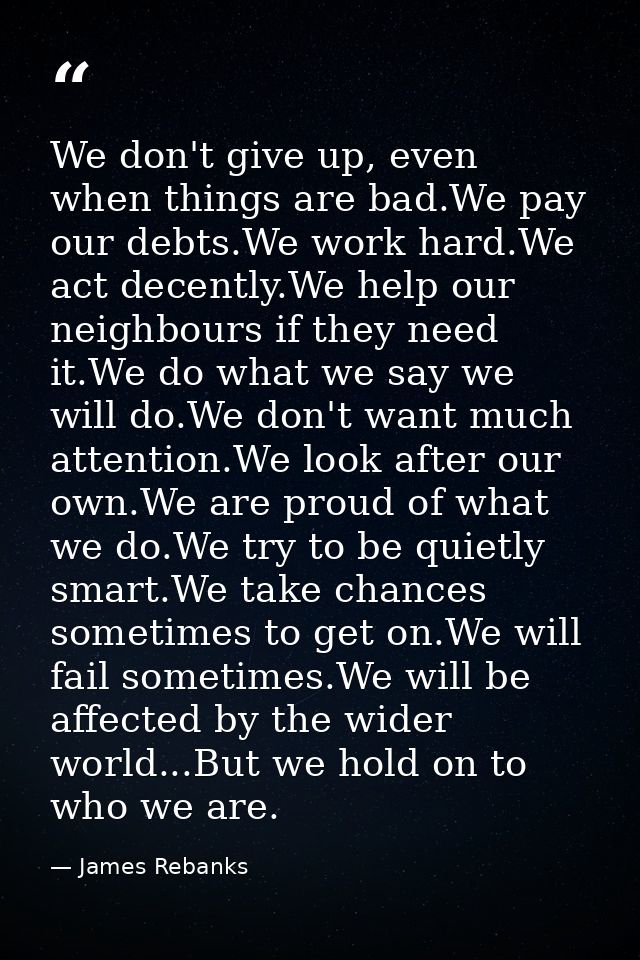 We don't give up, even when things are bad.We pay our debts.We work hard.We act decently.We help our neighbours if they  — James Rebanks