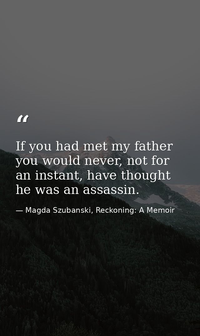 If you had met my father you would never, not for an instant, have thought he was an assassin. — Magda Szubanski, Reckoning: A Memoir