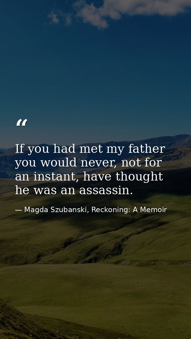 If you had met my father you would never, not for an instant, have thought he was an assassin. — Magda Szubanski, Reckoning: A Memoir