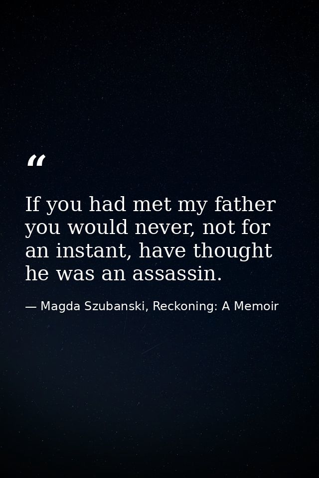 If you had met my father you would never, not for an instant, have thought he was an assassin. — Magda Szubanski, Reckoning: A Memoir