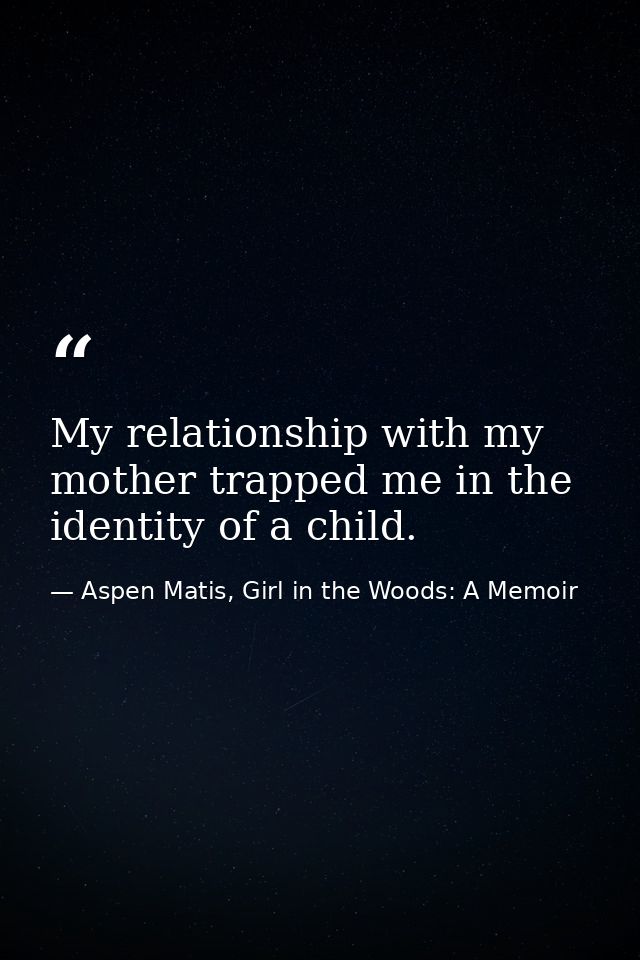 My relationship with my mother trapped me in the identity of a child. — Aspen Matis, Girl in the Woods: A Memoir