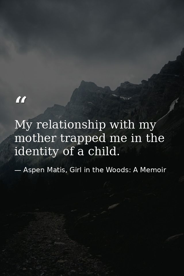 My relationship with my mother trapped me in the identity of a child. — Aspen Matis, Girl in the Woods: A Memoir