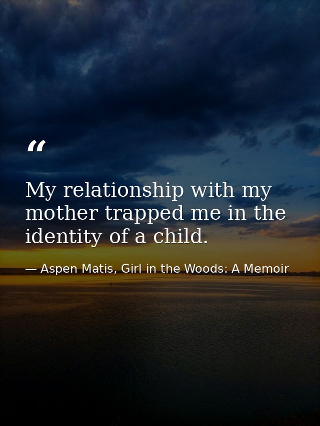 My relationship with my mother trapped me in the identity of a child. — Aspen Matis, Girl in the Woods: A Memoir