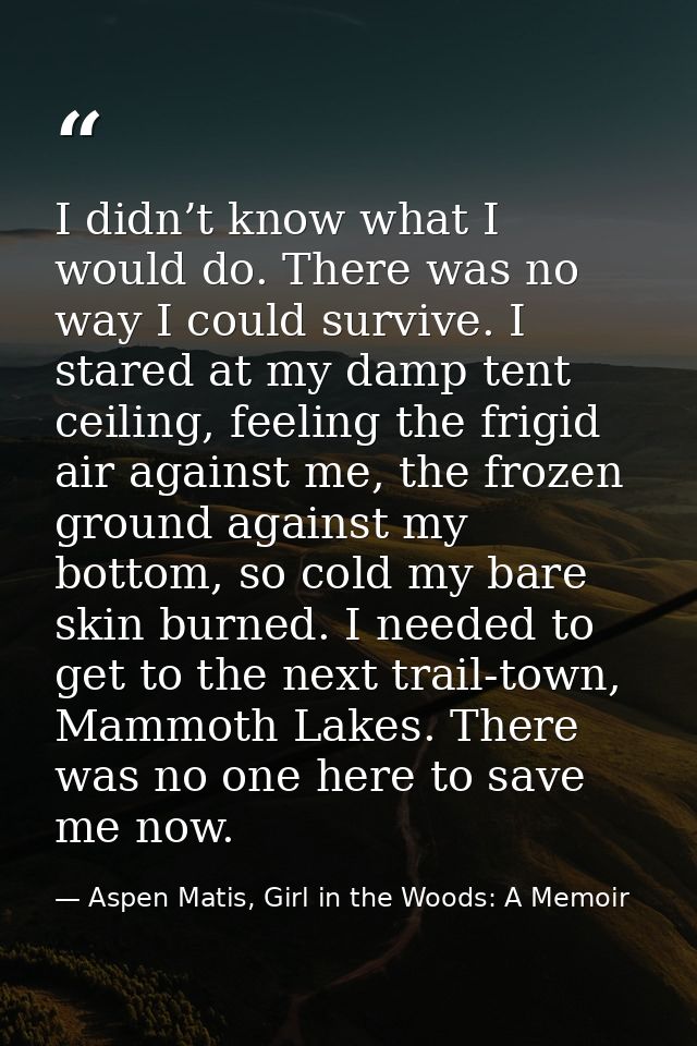 I didn’t know what I would do. There was no way I could survive. I stared at my damp tent ceiling, feeling the frigid ai — Aspen Matis, Girl in the Woods: A Memoir