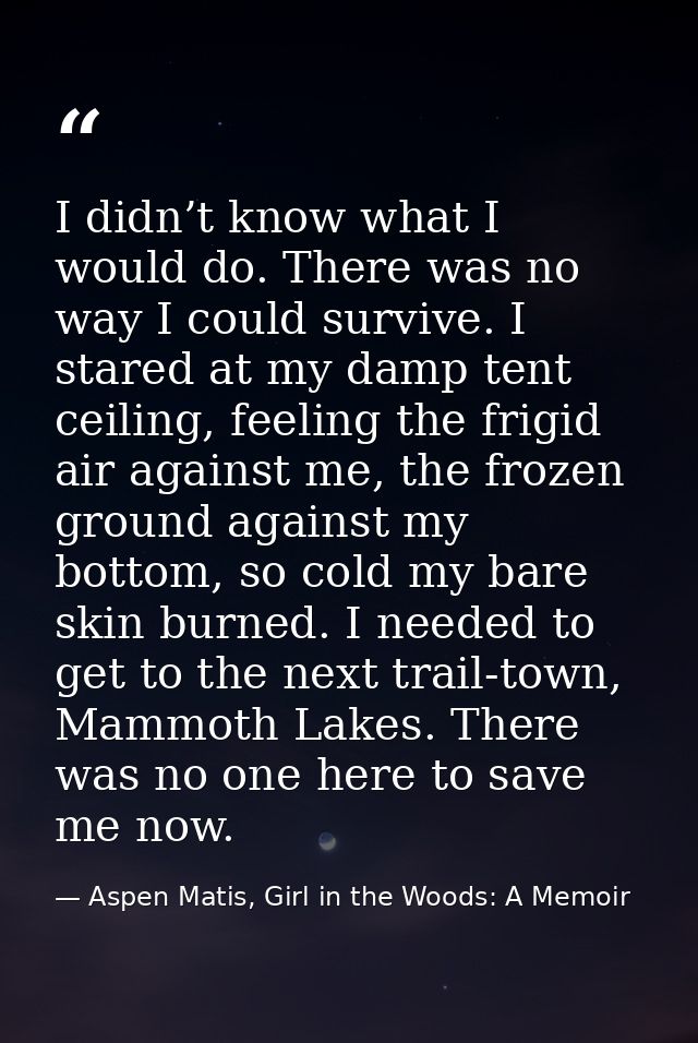 I didn’t know what I would do. There was no way I could survive. I stared at my damp tent ceiling, feeling the frigid ai — Aspen Matis, Girl in the Woods: A Memoir